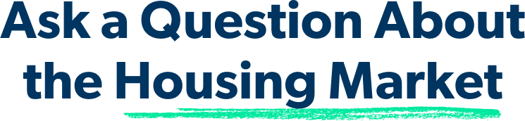 Ask a Question About the Housing Market