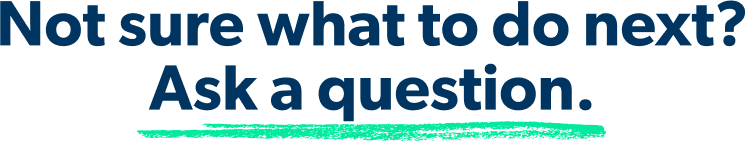 Not sure what to do next? Ask a question.