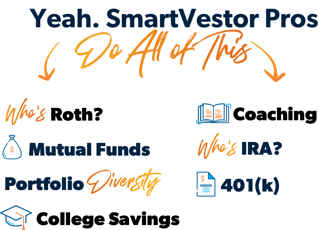 Yeah SmartVestor Pros handle IRAs, Roth, 401(k), Coaching, Mutual Funds, and Portfolio Diversification