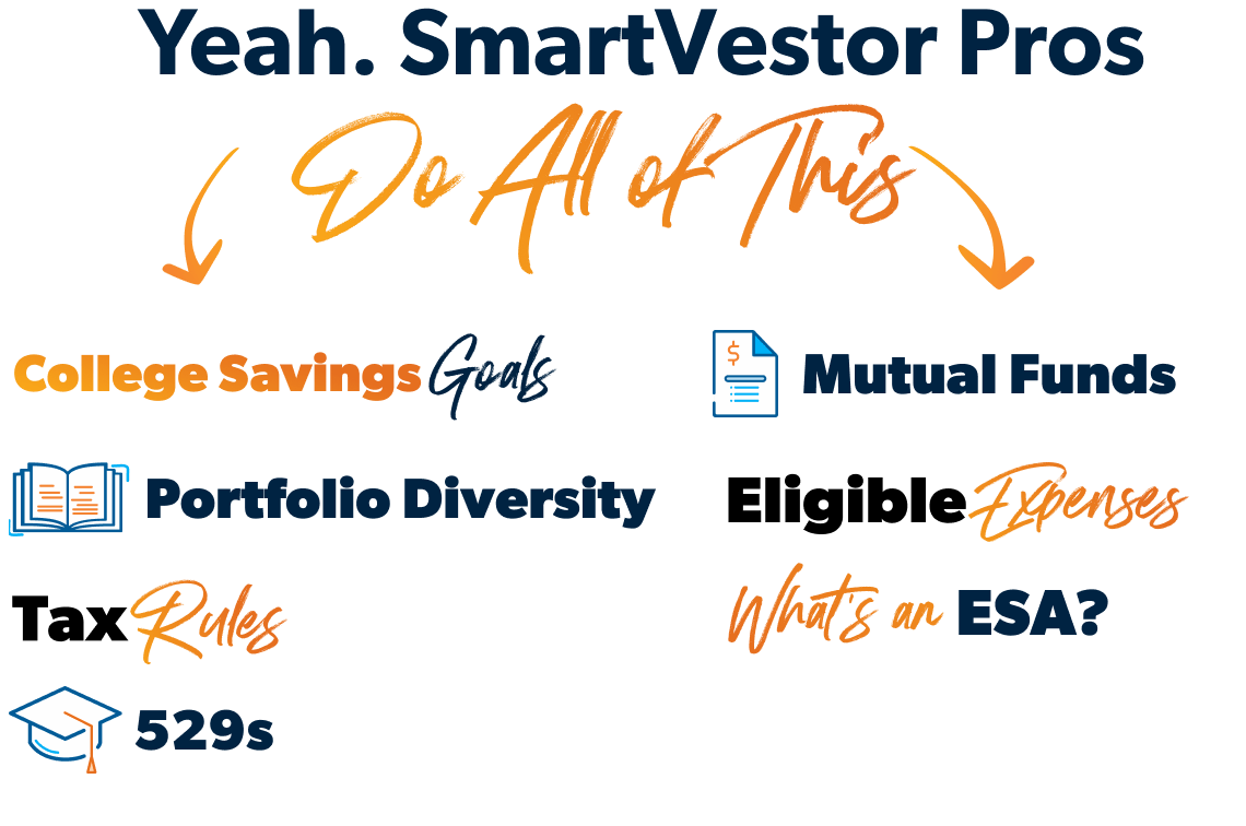 Yeah SmartVestor Pros handle Eligible Expenses, Portfolio Diversity, Tax Rules, 529s, Mutual Funds, and College Savings Goals