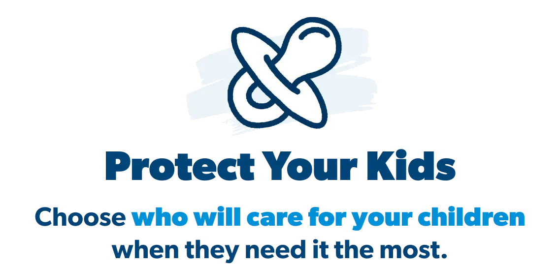 Protect your kids. Choose who will care for your children when they need it the most.