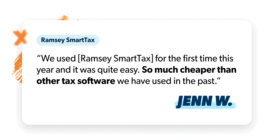 “We used [Ramsey SmartTax] for the first time this year and it was quite easy. So much cheaper than other tax software we have used in the past.” - Jenn W.