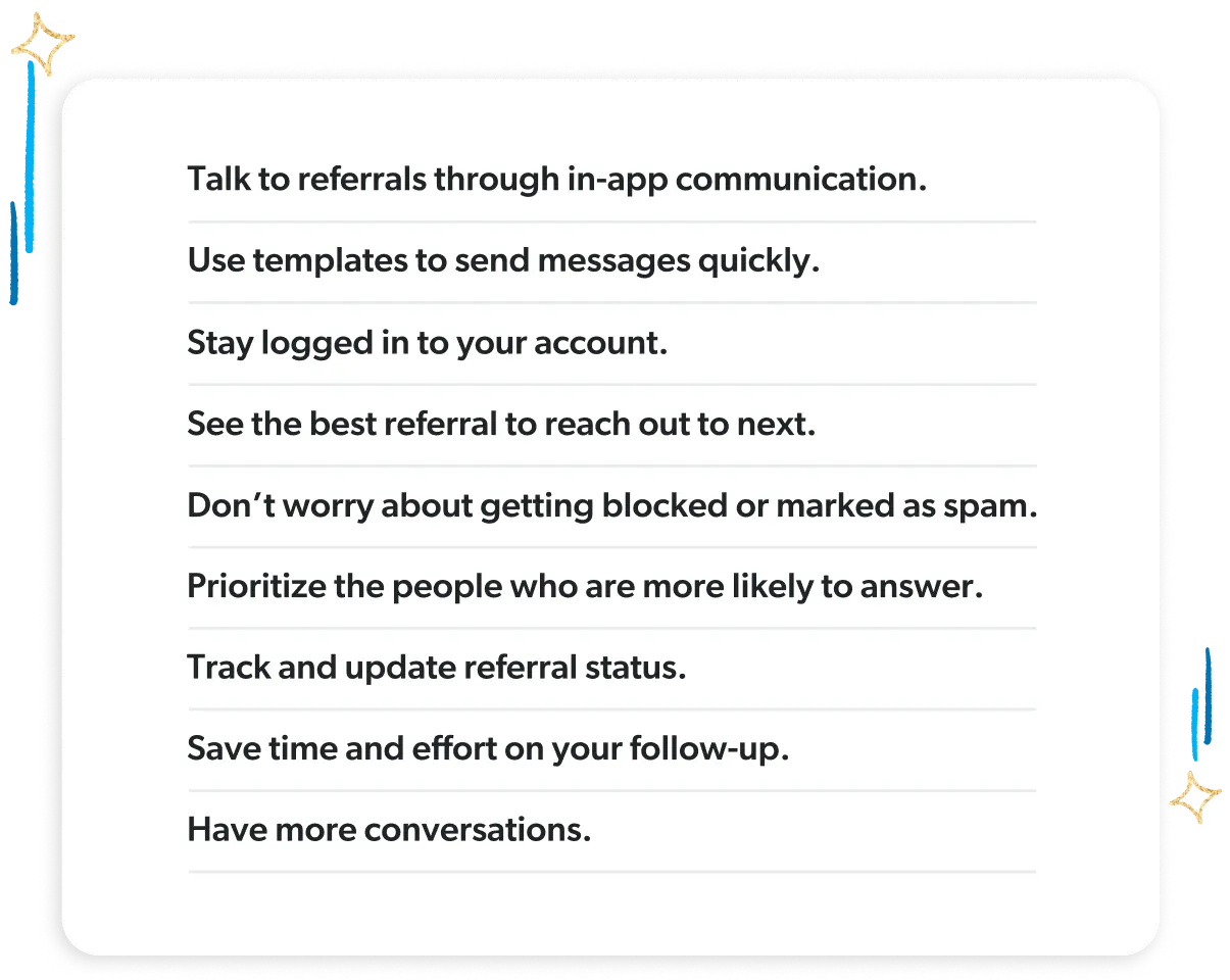 Talk referrals through in-app communication, use templates to send messages quickly, and stay logged into your account.