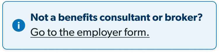 Not a benefits consultant or broker? Click here to go to the employer form.