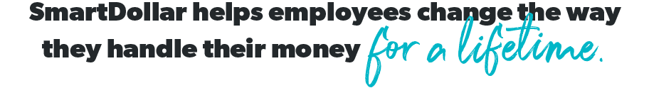 SmartDollar helps employees change the way they handle their money for a lifetime.