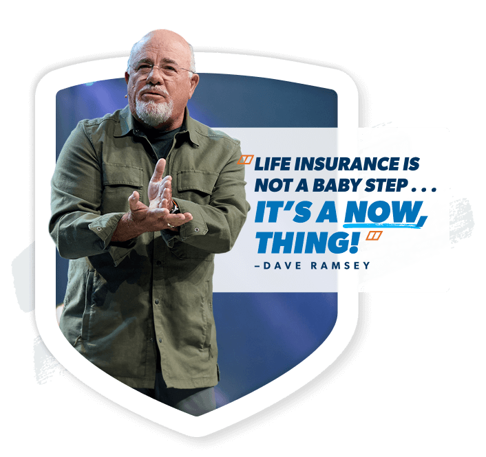 "Life Insurance isn't a Baby Step... It's a now, thing!" —Dave Ramsey