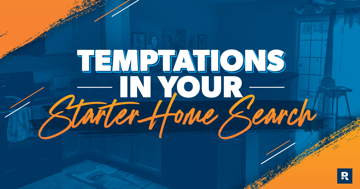 Temptations in your Starter Home Search