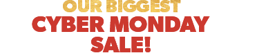 Our Biggest Cyber Monday Sale!
