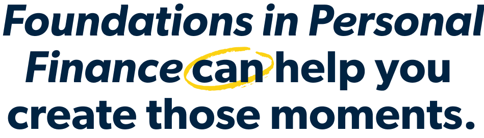 Foundations in Personal Finance  can help you create those moments.