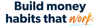 Build money habits that work.