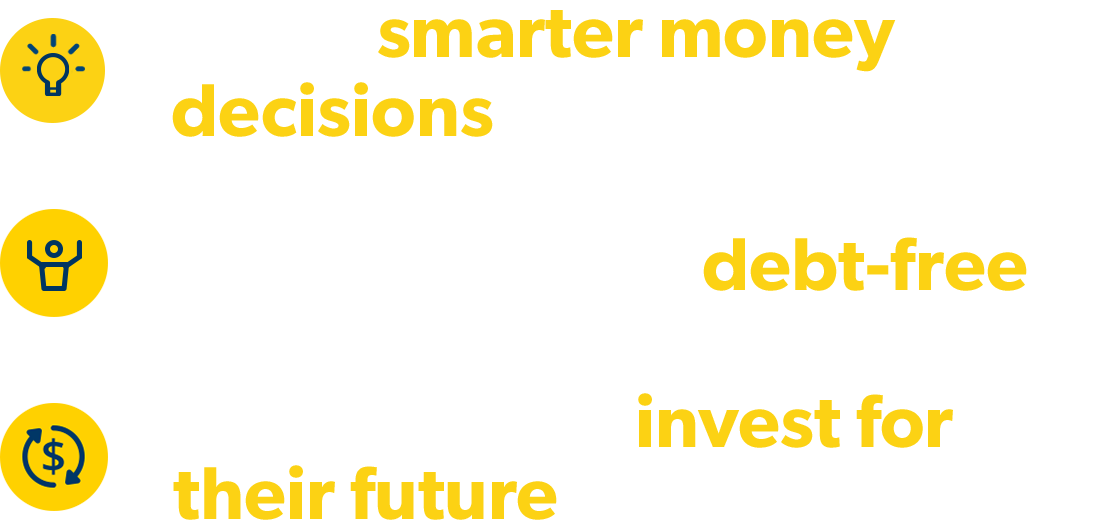 make smarter money decisions, start their lives debt free, know how to invest for their future