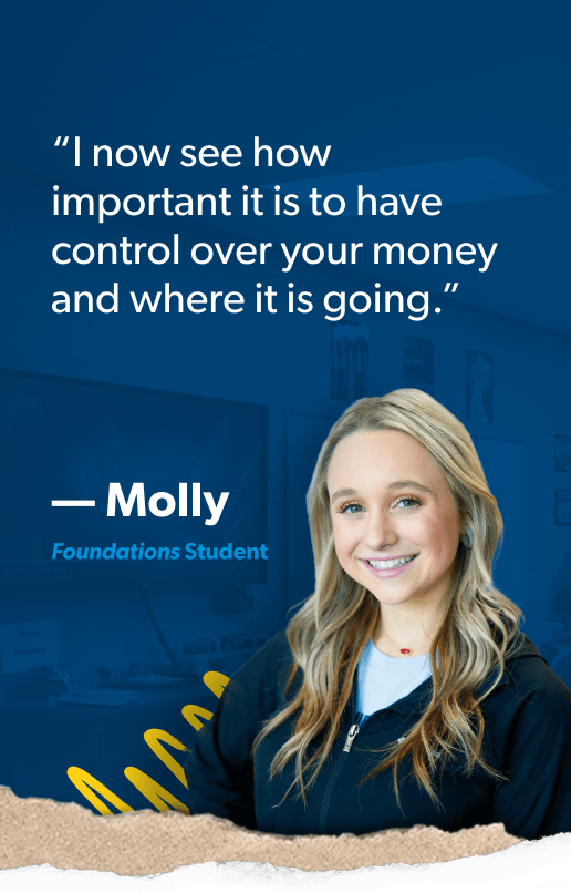 “I now see how important it is to have control over your money and where it is going.” —Molly, Foundations Student