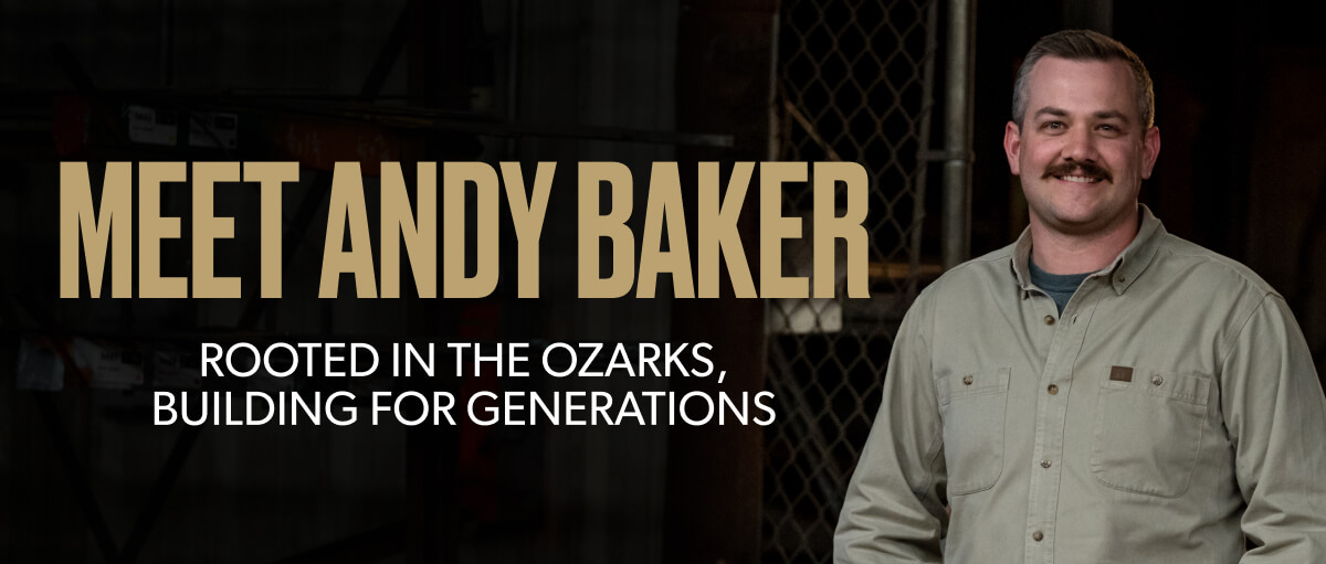 Meet Andy Baker Rooted in the Ozarks, Building for the Generations
