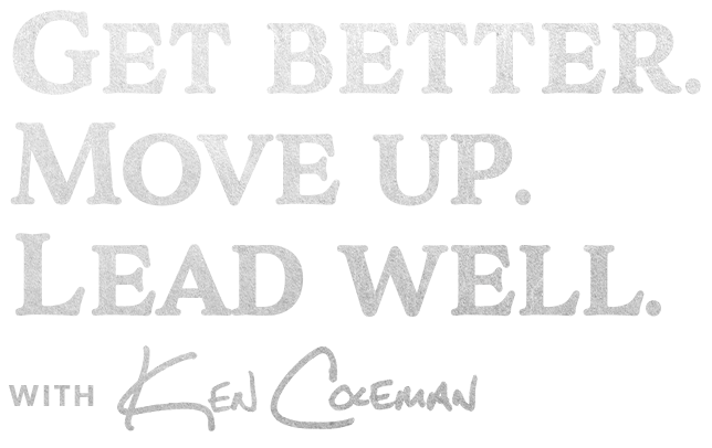 Get better. Move up. Lead well. With Ken Coleman