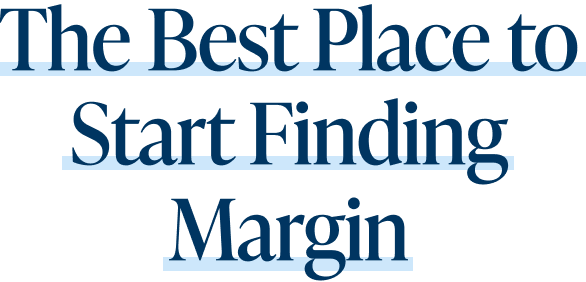 The Best Place to Start Finding Margin