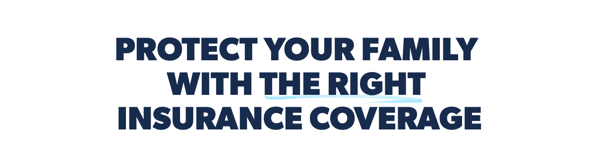 Protect your family with  the right insurance coverage