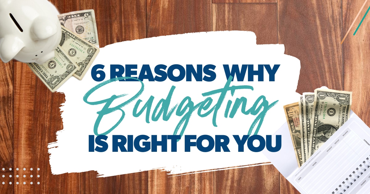 6 Reasons Why Budgeting is Right For You