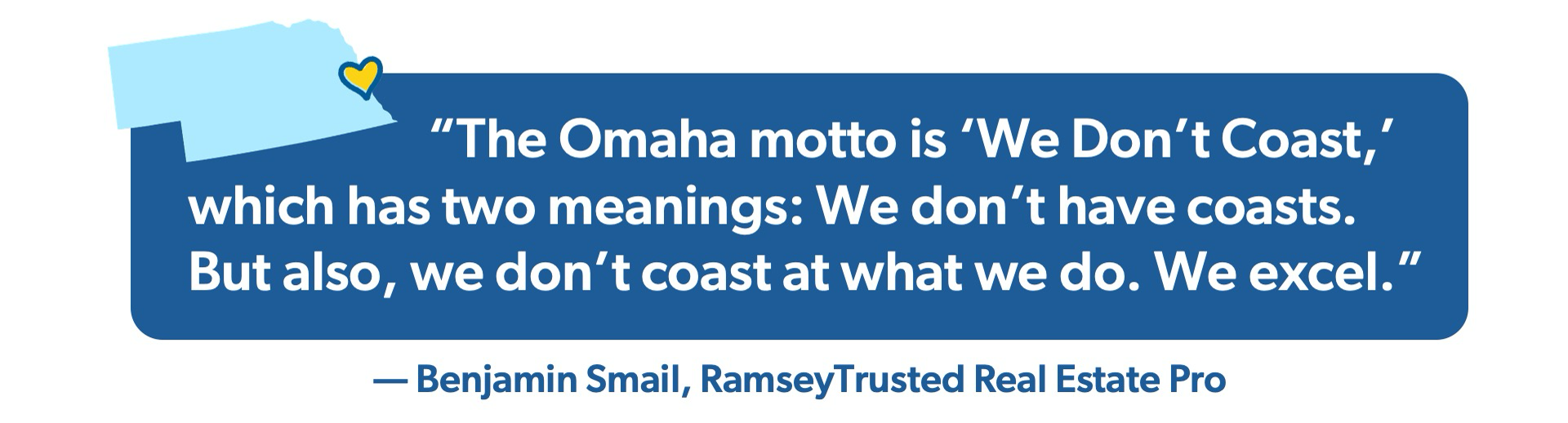 Quote graphic: “The Omaha motto is ‘We Don’t Coast,’ which has two meanings: We don’t have coasts. But also, we don’t coast at what we do. We excel.” — Benjamin Smail, RamseyTrusted real estate pro.