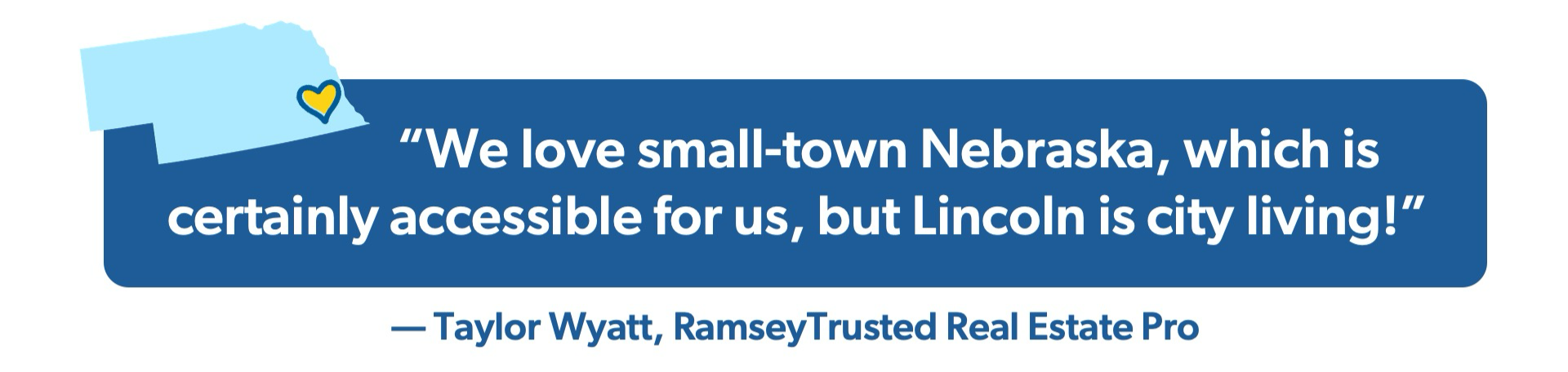 Quote graphic: "We love small-town Nebraska, which is certainly accessible for us, but Lincoln is city living!” — Taylor Wyatt, RamseyTrusted real estate pro.