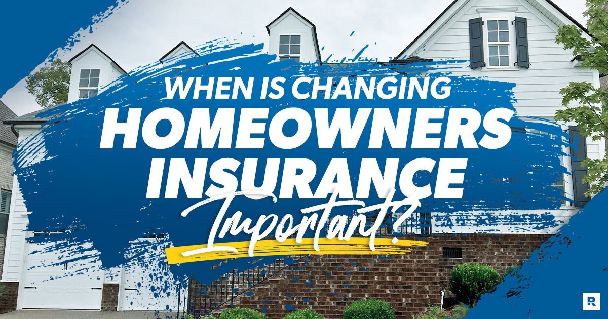 when is changing homeowners insurance important?