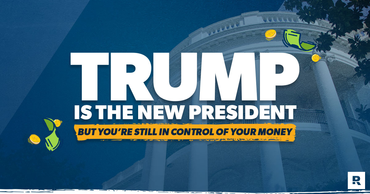 Trump Is the New President, but You’re Still in Control of Your Money