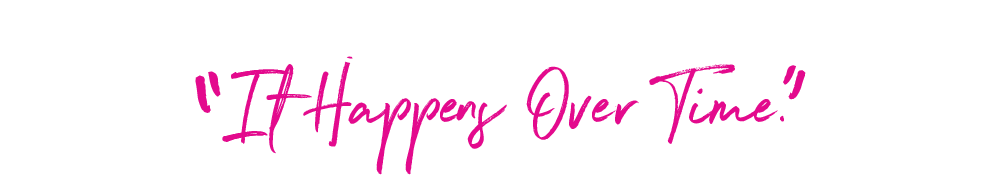 Life change doesn't happen overnight, it happens over time.