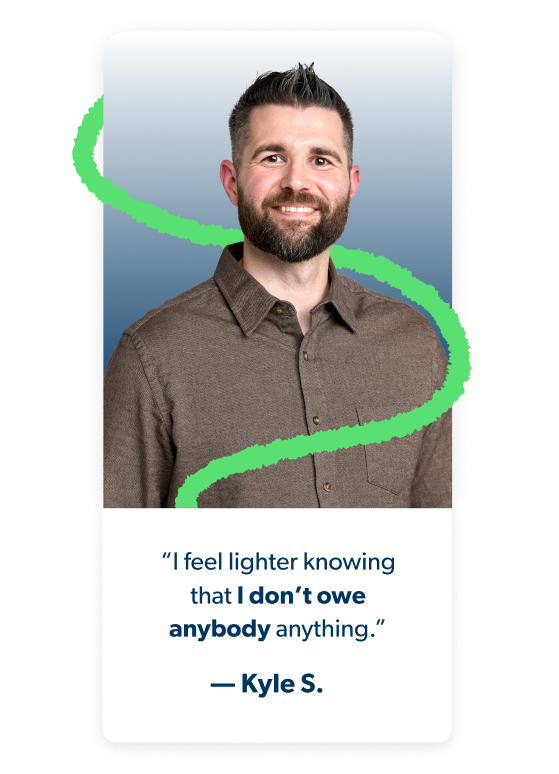 “I feel lighter knowing that I don’t owe anybody anything.” - Kyle S.
