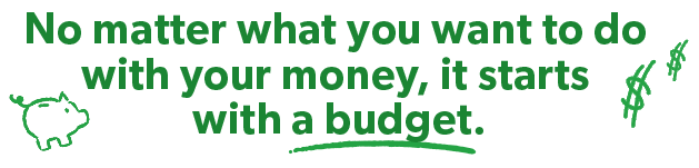 No matter what you  want to do with your money, it starts with a budget.